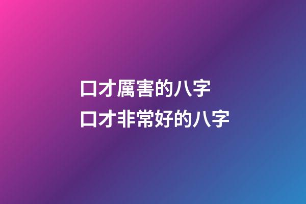 口才厲害的八字 口才非常好的八字